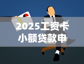 2025工资卡小额贷款申请攻略