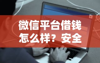 微信平台借钱怎么样？安全可靠快速到账的借款渠道推荐