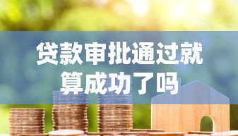 贷款审批通过就算成功了吗