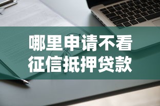 哪里申请不看征信抵押贷款要快速放款无担保的