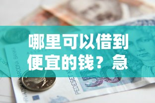 哪里可以借到便宜的钱？急需低息正规贷款渠道