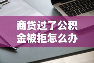 商贷过了公积金被拒怎么办？还能申请下来吗
