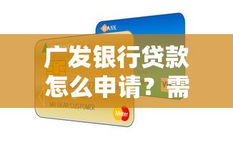 广发银行贷款怎么申请？需要满足哪些条件和材料