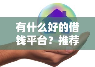 有什么好的借钱平台？推荐正规低息安全可靠的借款渠道