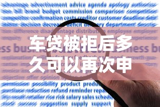 车贷被拒后多久可以再次申请 不同原因的最佳间隔时间建议 车贷被拒后多久可以再次申请 不同原因的最佳间隔时间建议
