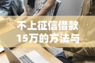 不上征信借款15万的方法与技巧