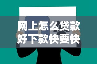 网上怎么贷款好下款快要快速审批的实用方法
