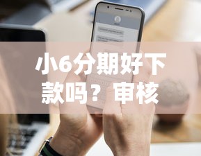 小6分期好下款吗？审核快通过率高的分期平台推荐