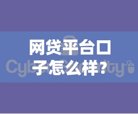 网贷平台口子怎么样？安全可靠的网贷平台推荐与选择技巧