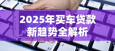 2025年买车贷款新趋势全解析