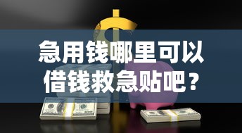急用钱哪里可以借钱救急贴吧？急需当天放款无抵押的借款渠道