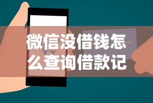 微信没借钱怎么查询借款记录 教你快速查看微信借款明细