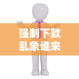 强制下款乱象谁来监管整治