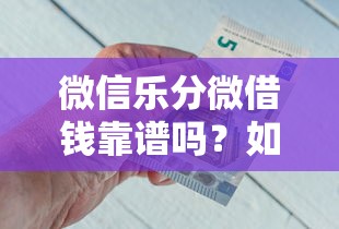 微信乐分微借钱靠谱吗？如何安全快速申请微信乐分微借钱