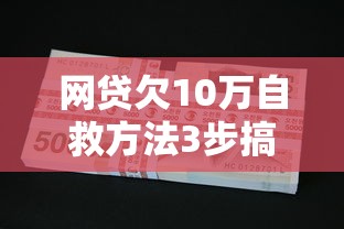 网贷欠10万自救方法3步搞定