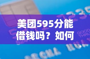 美团595分能借钱吗？如何提升美团信用分快速获得借款额度