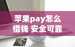 苹果pay怎么借钱 安全可靠的借款渠道有哪些