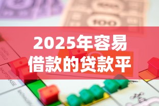 2025年容易借款的贷款平台推荐