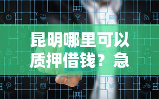 昆明哪里可以质押借钱？急需安全可靠的短期资金周转