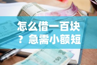 怎么借一百块？急需小额短期借款解决方案