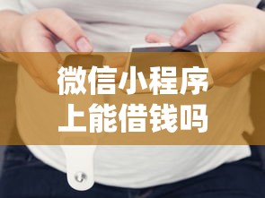 微信小程序上能借钱吗？合法平台推荐与安全借款指南