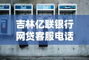 吉林亿联银行网贷客服电话指南