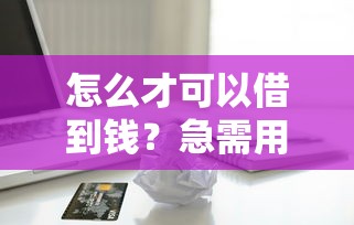 怎么才可以借到钱？急需用钱快速借款的方法
