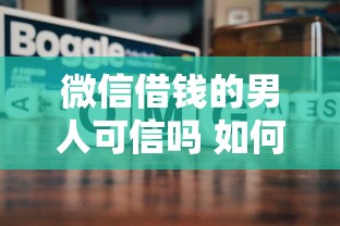 微信借钱的男人可信吗 如何识别只发微信借钱男人的真实目的