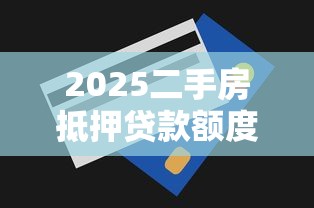 2025二手房抵押贷款额度全解析