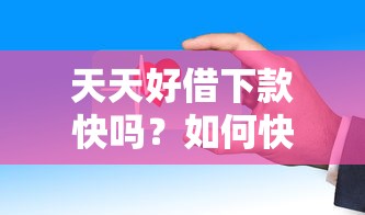 天天好借下款快吗？如何快速通过审核安全借款