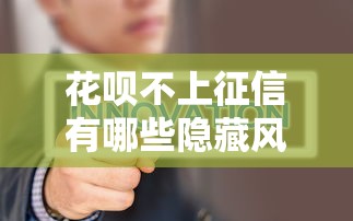 花呗不上征信有哪些隐藏风险