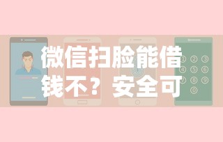 微信扫脸能借钱不？安全可靠的刷脸借款平台推荐