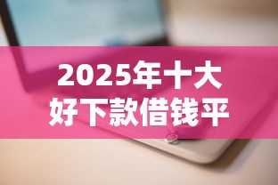 2025年十大好下款借钱平台推荐