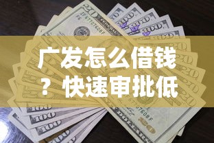 广发怎么借钱？快速审批低息贷款攻略