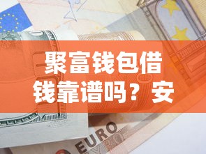 聚富钱包借钱靠谱吗？安全借款平台推荐及使用指南