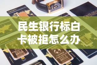 民生银行标白卡被拒怎么办？如何提高信用卡申请通过率