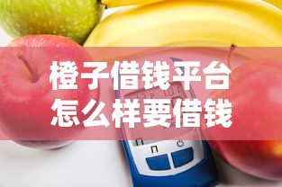 橙子借钱平台怎么样要借钱安全快速的