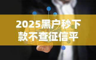 2025黑户秒下款不查征信平台