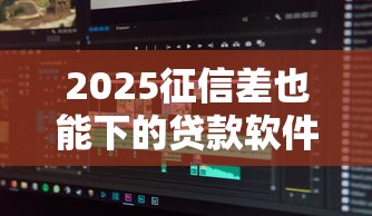 2025征信差也能下的贷款软件