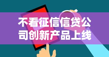 不看征信信贷公司创新产品上线