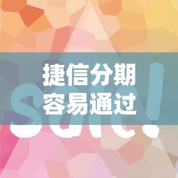 捷信分期容易通过吗？审核快放款稳的借款平台推荐