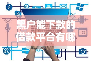 黑户能下款的借款平台有哪些 黑户能下款的借款平台有哪些