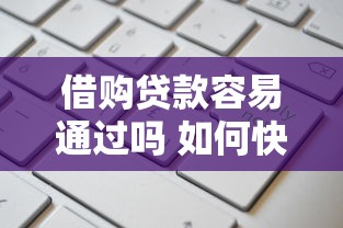 借购贷款容易通过吗 如何快速申请低息高额度的正规贷款