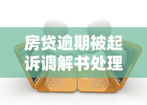 房贷逾期被起诉调解书处理指南