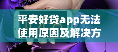 平安好贷app无法使用原因及解决方法