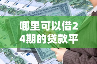 哪里可以借24期的贷款平台？急需正规长期分期借款渠道