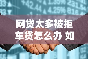 网贷太多被拒车贷怎么办 如何补救征信成功申请车贷