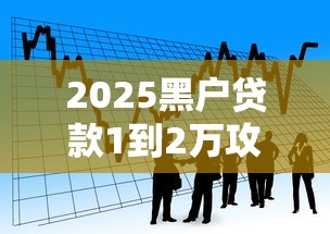 2025黑户贷款1到2万攻略