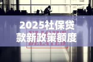 2025社保贷款新政策额度放宽
