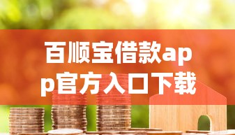 百顺宝借款app官方入口下载指南